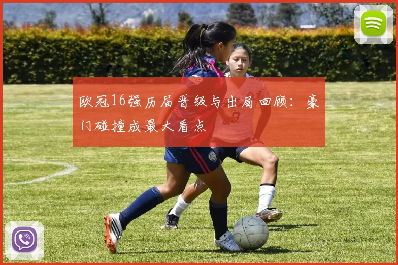 欧冠16强历届晋级与出局回顾：豪门碰撞成最大看点