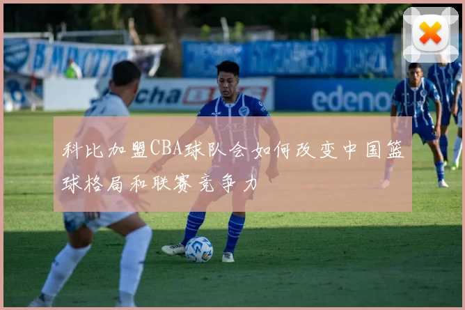 科比加盟CBA球队会如何改变中国篮球格局和联赛竞争力