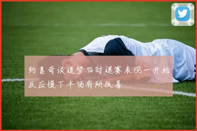 约基奇谈追梦临时退赛表现一开始反应慢下半场有所改善