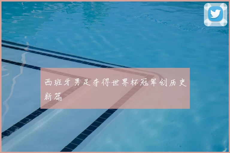 西班牙男足夺得世界杯冠军创历史新篇