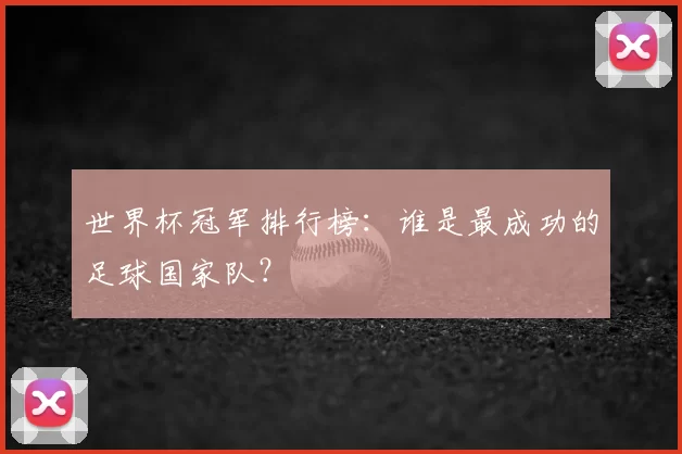 世界杯冠军排行榜：谁是最成功的足球国家队？