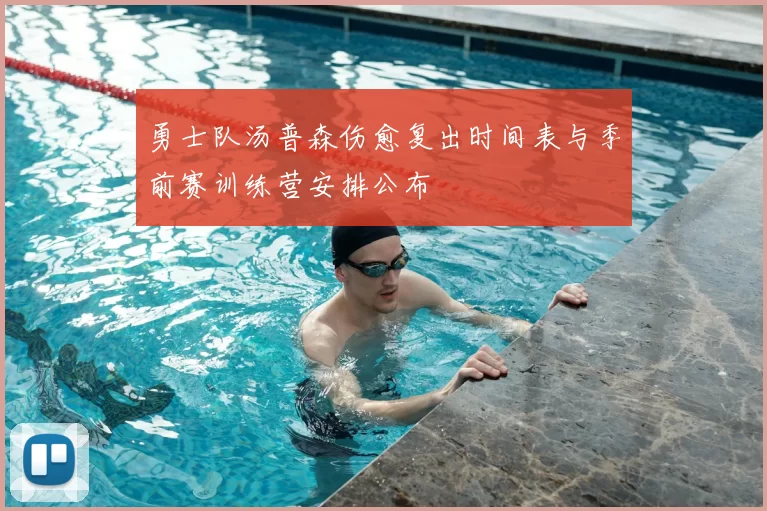 勇士队汤普森伤愈复出时间表与季前赛训练营安排公布