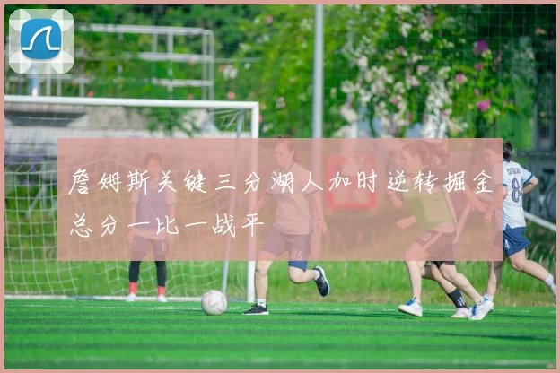 詹姆斯关键三分湖人加时逆转掘金总分一比一战平