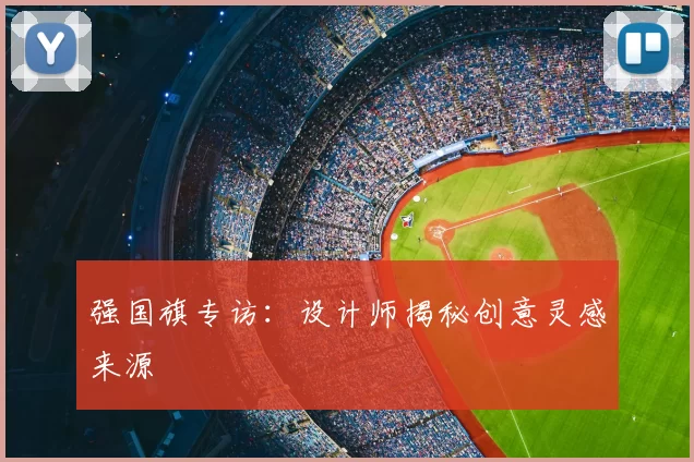 强国旗专访：设计师揭秘创意灵感来源