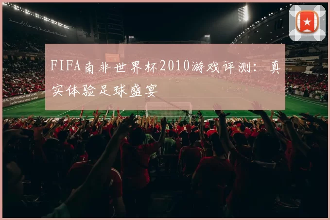 FIFA南非世界杯2010游戏评测：真实体验足球盛宴