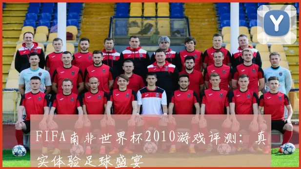 FIFA南非世界杯2010游戏评测:真实体验足球盛宴