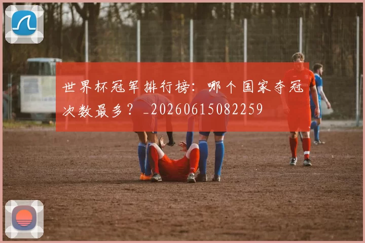 世界杯冠军排行榜:哪个国家夺冠次数最多?_20260615082259