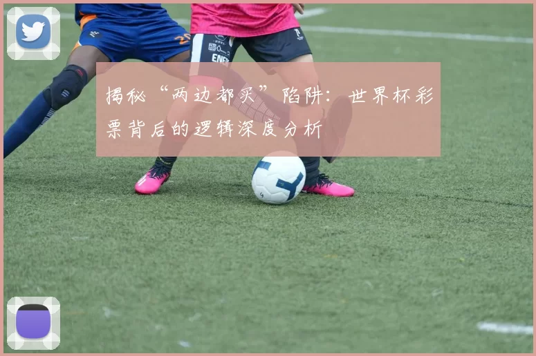 揭秘“两边都买”陷阱:世界杯彩票背后的逻辑深度分析