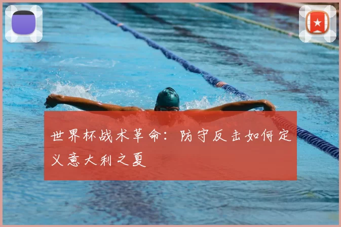 世界杯战术革命:防守反击如何定义意大利之夏
