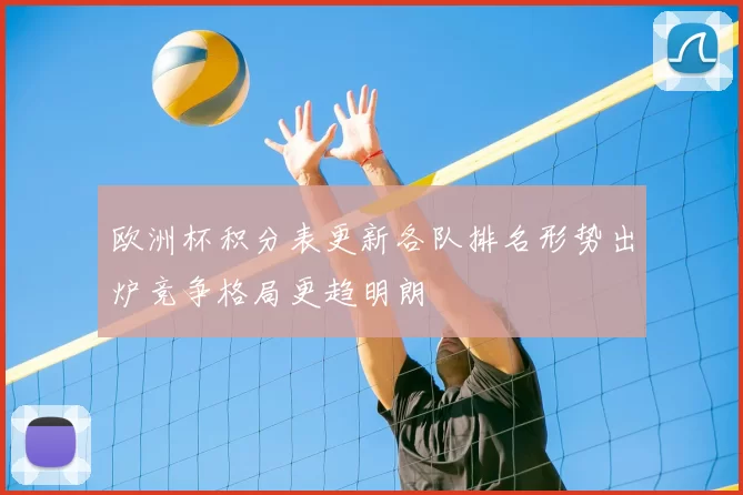 欧洲杯积分表更新各队排名形势出炉竞争格局更趋明朗