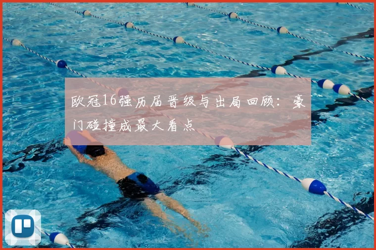 欧冠16强历届晋级与出局回顾:豪门碰撞成最大看点