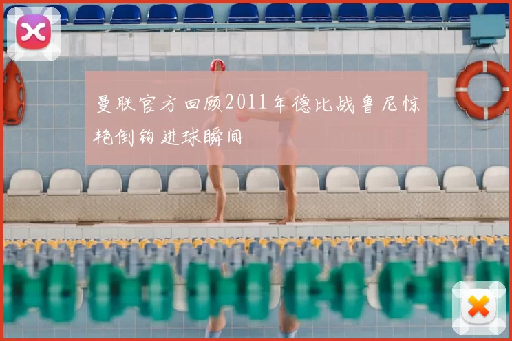 曼联官方回顾2011年德比战鲁尼惊艳倒钩进球瞬间