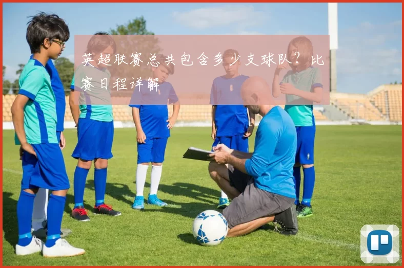 英超联赛总共包含多少支球队？比赛日程详解