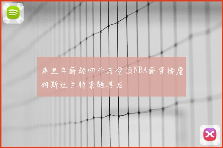 库里年薪超四千万登顶NBA薪资榜詹姆斯杜兰特紧随其后