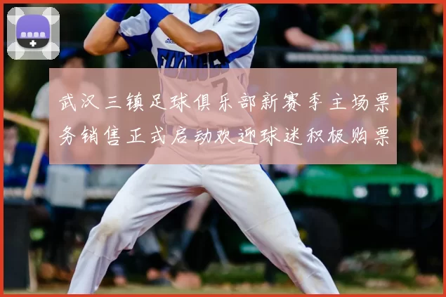 武汉三镇足球俱乐部新赛季主场票务销售正式启动欢迎球迷积极购票支持球队