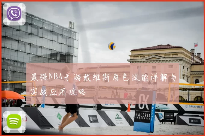 最强NBA手游戴维斯角色技能详解与实战应用攻略