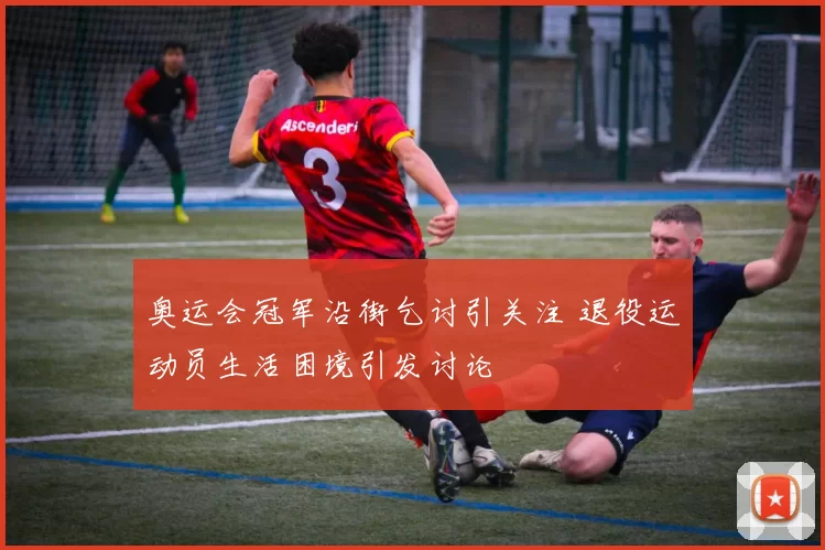 奥运会冠军沿街乞讨引关注 退役运动员生活困境引发讨论