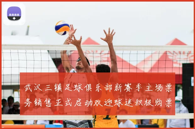 武汉三镇足球俱乐部新赛季主场票务销售正式启动欢迎球迷积极购票支持球队