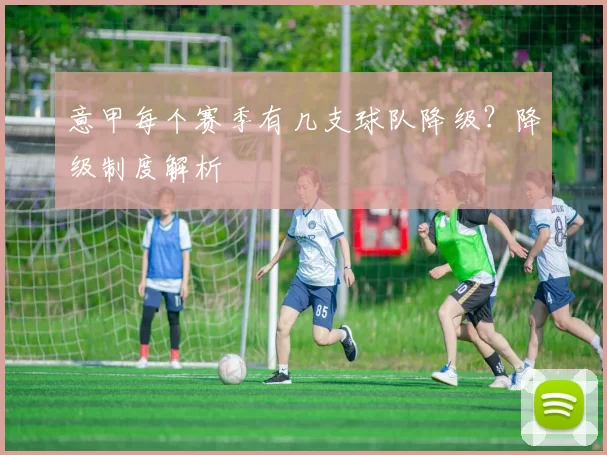 意甲每个赛季有几支球队降级?降级制度解析