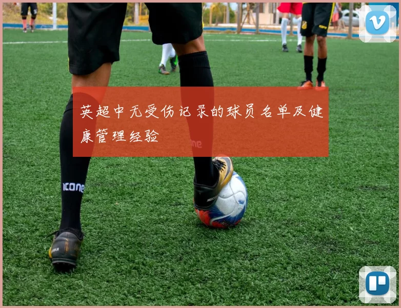 英超中无受伤记录的球员名单及健康管理经验