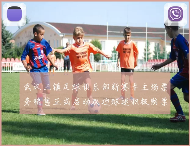 武汉三镇足球俱乐部新赛季主场票务销售正式启动欢迎球迷积极购票支持球队