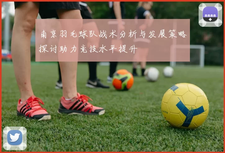 南京羽毛球队战术分析与发展策略探讨助力竞技水平提升