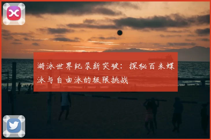 游泳世界纪录新突破:探秘百米蝶泳与自由泳的极限挑战