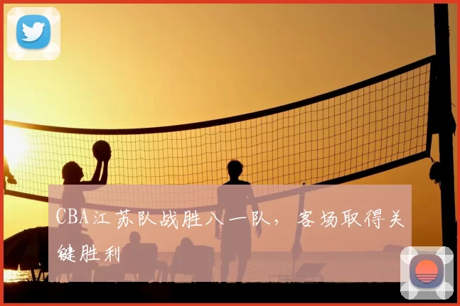 CBA江苏队战胜八一队,客场取得关键胜利