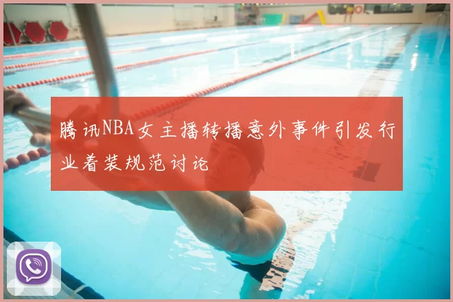 腾讯NBA女主播转播意外事件引发行业着装规范讨论