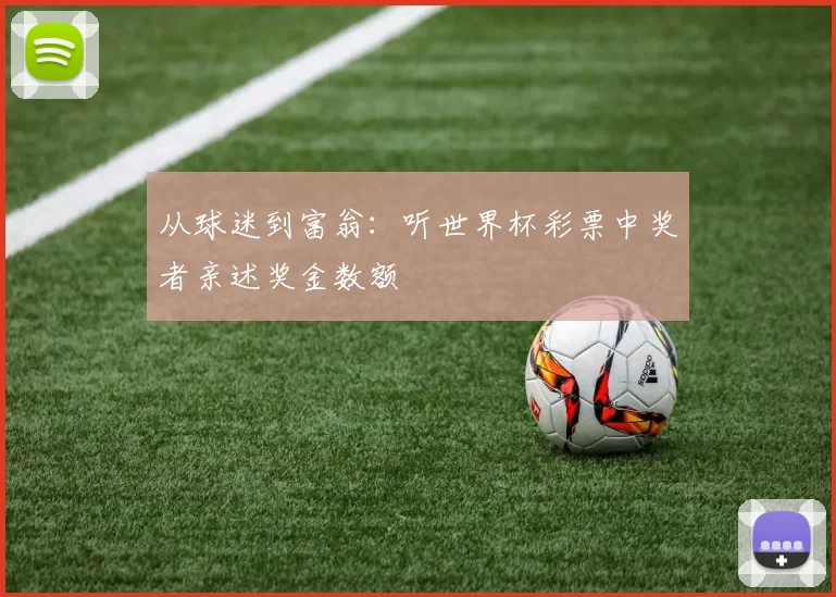 从球迷到富翁：听世界杯彩票中奖者亲述奖金数额
