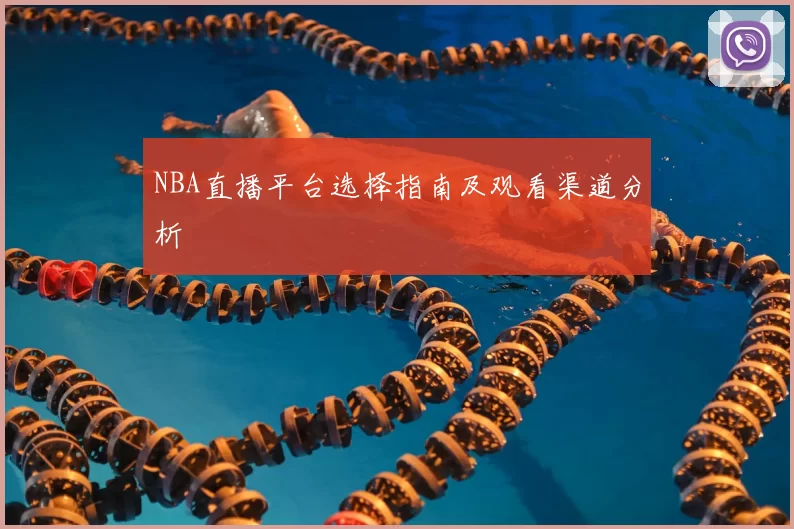 NBA直播平台选择指南及观看渠道分析