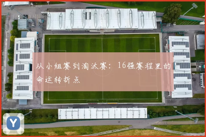 从小组赛到淘汰赛:16强赛程里的命运转折点
