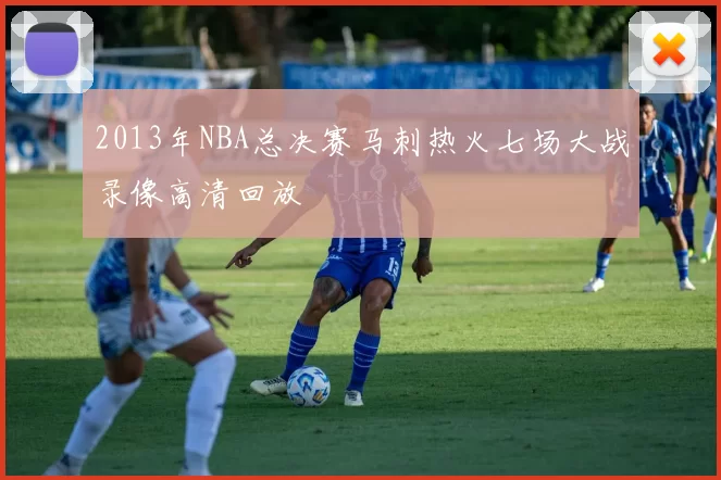 2013年NBA总决赛马刺热火七场大战录像高清回放
