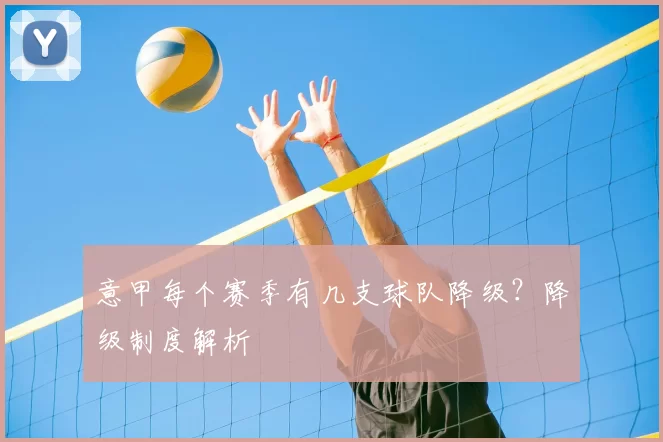 意甲每个赛季有几支球队降级？降级制度解析