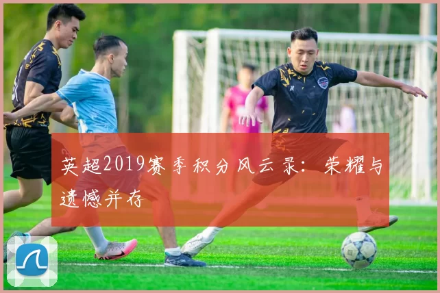 英超2019赛季积分风云录：荣耀与遗憾并存