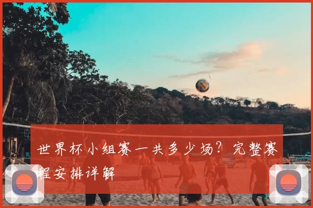 世界杯小组赛一共多少场?完整赛程安排详解