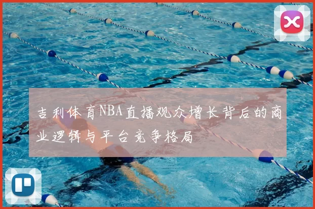 吉利体育NBA直播观众增长背后的商业逻辑与平台竞争格局