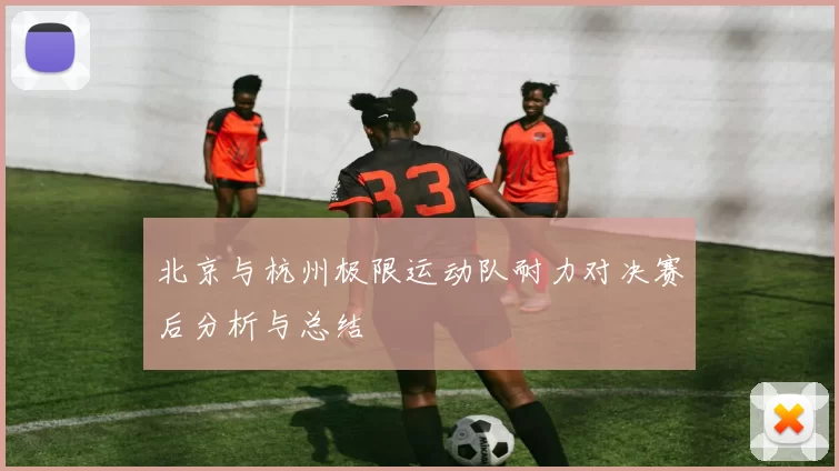 北京与杭州极限运动队耐力对决赛后分析与总结