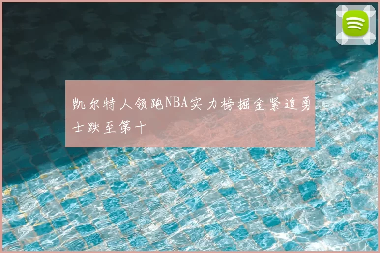 凯尔特人领跑NBA实力榜掘金紧追勇士跌至第十
