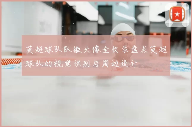 英超球队队徽头像全收录盘点英超球队的视觉识别与周边设计