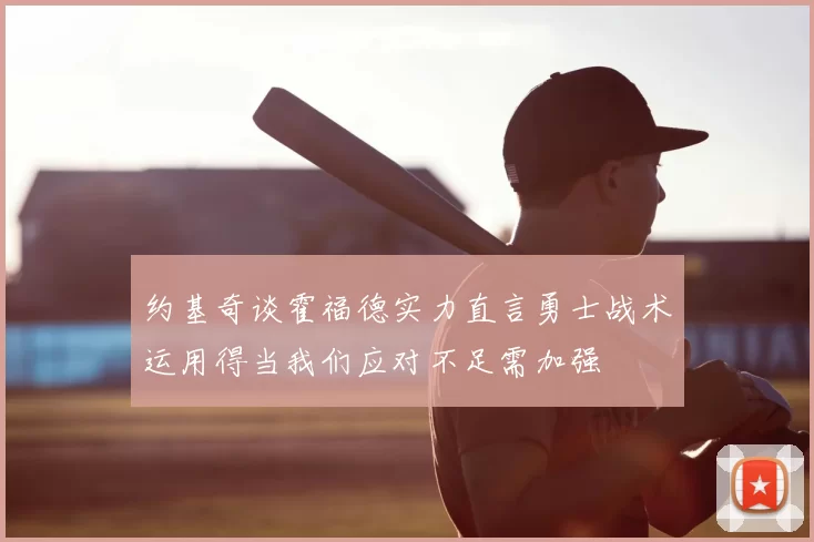 约基奇谈霍福德实力直言勇士战术运用得当我们应对不足需加强