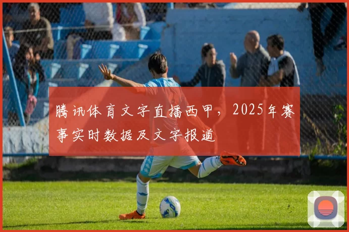 腾讯体育文字直播西甲，2025年赛事实时数据及文字报道
