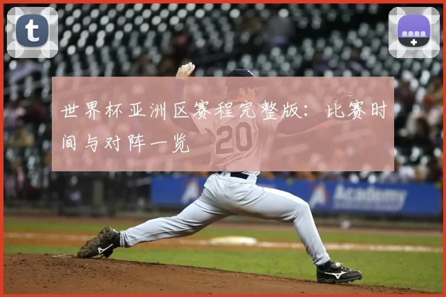 世界杯亚洲区赛程完整版:比赛时间与对阵一览