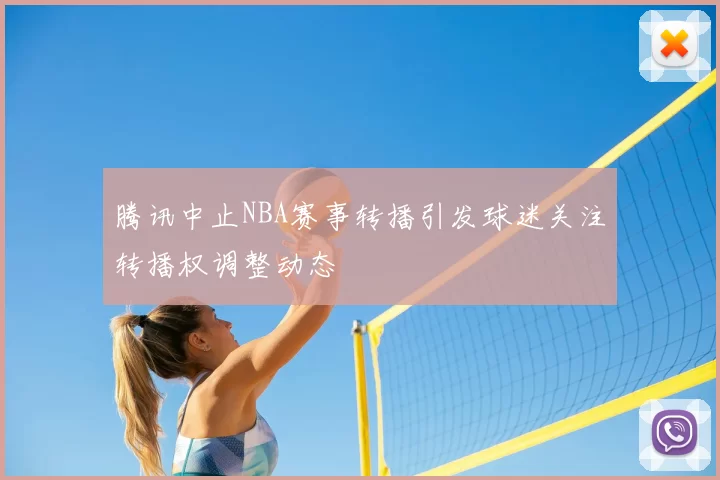 腾讯中止NBA赛事转播引发球迷关注转播权调整动态