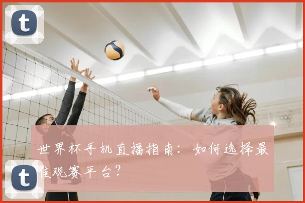 世界杯手机直播指南:如何选择最佳观赛平台?