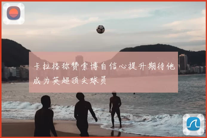 卡拉格称赞索博自信心提升期待他成为英超顶尖球员
