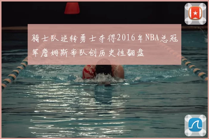 骑士队逆转勇士夺得2016年NBA总冠军詹姆斯率队创历史性翻盘