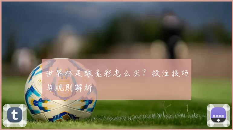 世界杯足球竞彩怎么买？投注技巧与规则解析