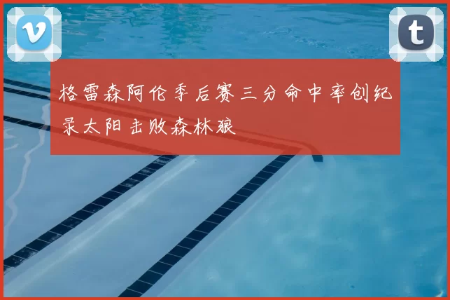 格雷森阿伦季后赛三分命中率创纪录太阳击败森林狼