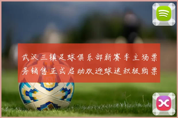武汉三镇足球俱乐部新赛季主场票务销售正式启动欢迎球迷积极购票支持球队